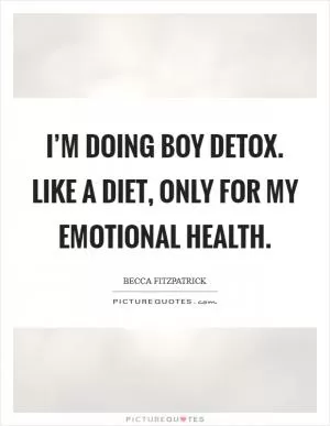 I’m doing boy detox. Like a diet, only for my emotional health Picture Quote #1