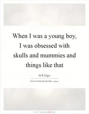 When I was a young boy, I was obsessed with skulls and mummies and things like that Picture Quote #1