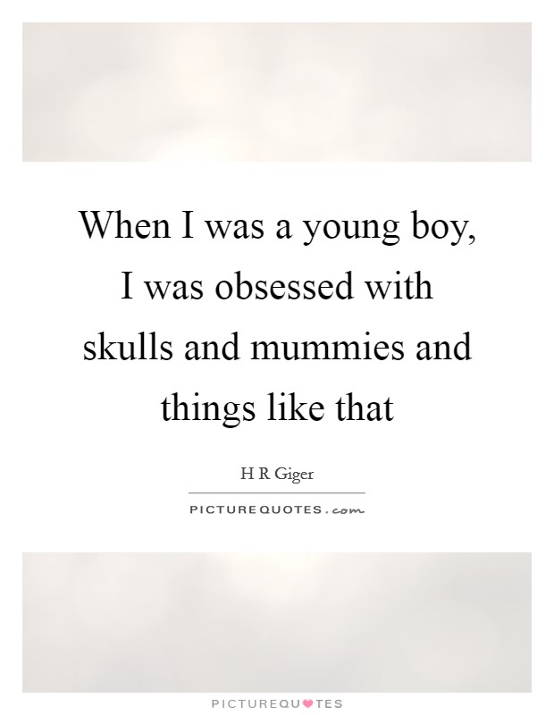 When I was a young boy, I was obsessed with skulls and mummies and things like that Picture Quote #1
