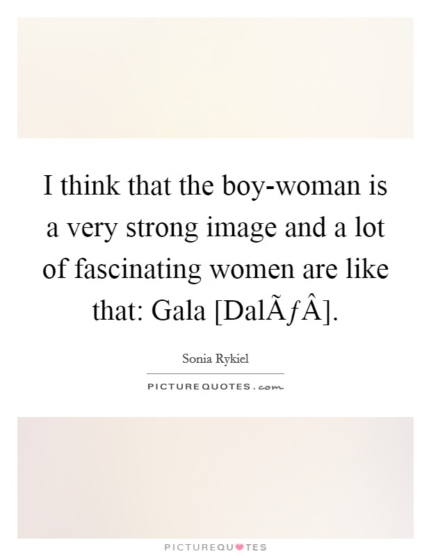 I think that the boy-woman is a very strong image and a lot of fascinating women are like that: Gala [DalÃƒÂ­]. Picture Quote #1