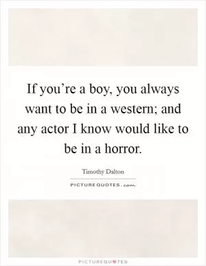 If you’re a boy, you always want to be in a western; and any actor I know would like to be in a horror Picture Quote #1