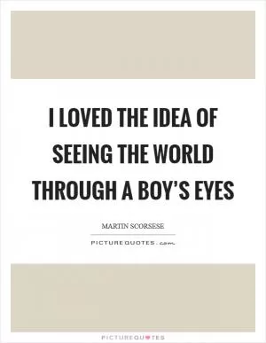 I loved the idea of seeing the world through a boy’s eyes Picture Quote #1