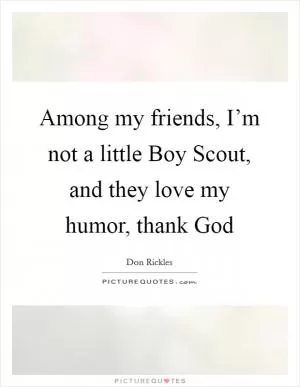 Among my friends, I’m not a little Boy Scout, and they love my humor, thank God Picture Quote #1