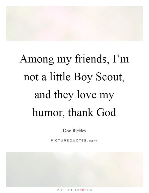Among my friends, I'm not a little Boy Scout, and they love my humor, thank God Picture Quote #1
