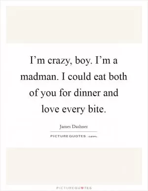 I’m crazy, boy. I’m a madman. I could eat both of you for dinner and love every bite Picture Quote #1