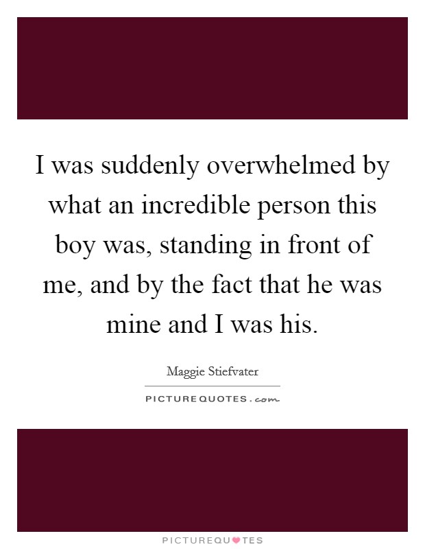 I was suddenly overwhelmed by what an incredible person this boy was, standing in front of me, and by the fact that he was mine and I was his. Picture Quote #1