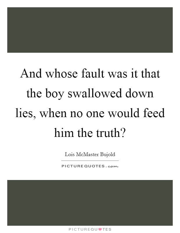 And whose fault was it that the boy swallowed down lies, when no one would feed him the truth? Picture Quote #1