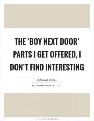 The ‘boy next door’ parts I get offered, I don’t find interesting Picture Quote #1