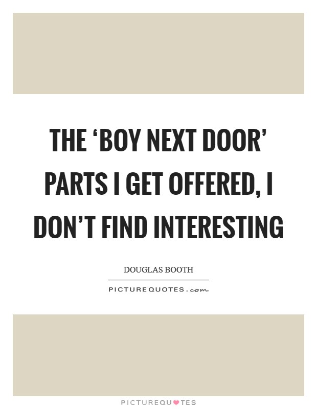 The ‘boy next door' parts I get offered, I don't find interesting Picture Quote #1