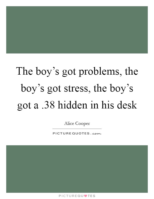The boy's got problems, the boy's got stress, the boy's got a .38 hidden in his desk Picture Quote #1
