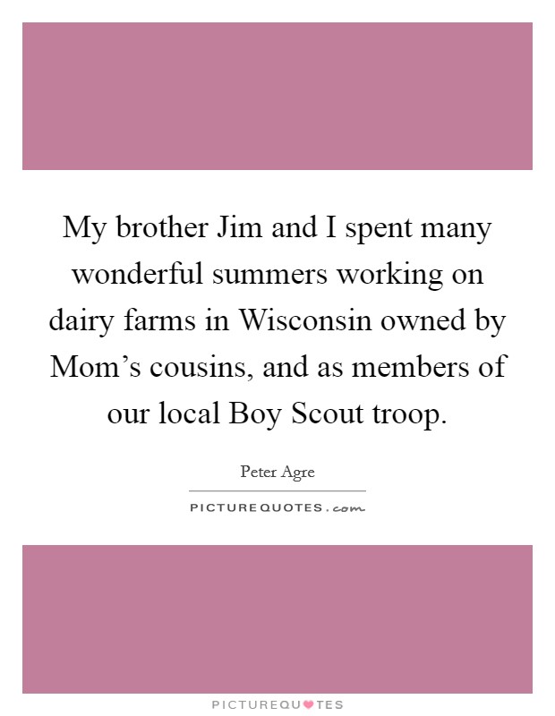My brother Jim and I spent many wonderful summers working on dairy farms in Wisconsin owned by Mom's cousins, and as members of our local Boy Scout troop. Picture Quote #1