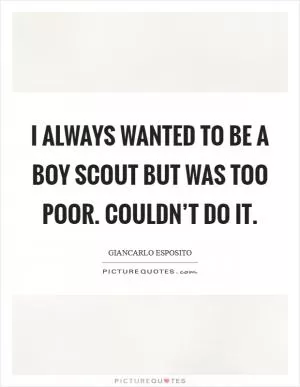 I always wanted to be a boy scout but was too poor. Couldn’t do it Picture Quote #1