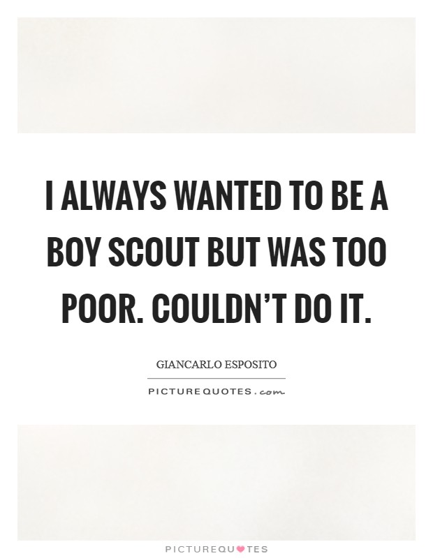 I always wanted to be a boy scout but was too poor. Couldn't do it. Picture Quote #1