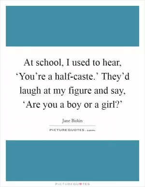 At school, I used to hear, ‘You’re a half-caste.’ They’d laugh at my figure and say, ‘Are you a boy or a girl?’ Picture Quote #1