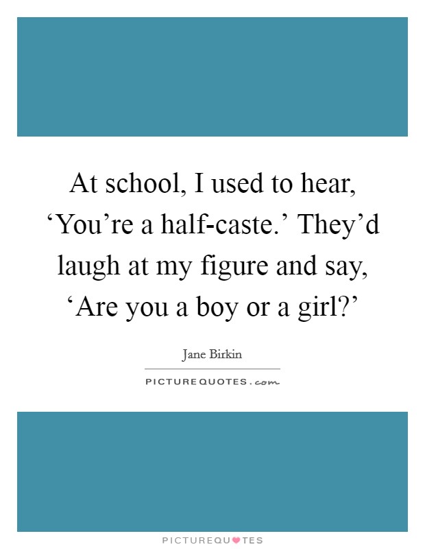 At school, I used to hear, ‘You're a half-caste.' They'd laugh at my figure and say, ‘Are you a boy or a girl?' Picture Quote #1