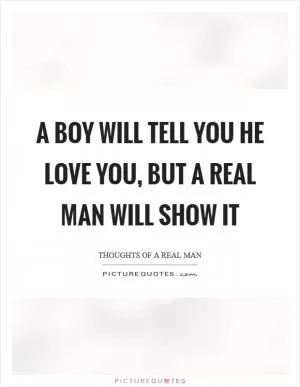 A boy will tell you he love you, but a real man will show it Picture Quote #1