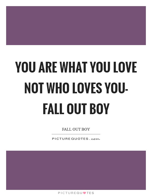 You are what you love not who loves you- Fall Out Boy Picture Quote #1