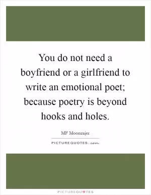You do not need a boyfriend or a girlfriend to write an emotional poet; because poetry is beyond hooks and holes Picture Quote #1