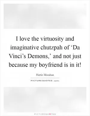 I love the virtuosity and imaginative chutzpah of ‘Da Vinci’s Demons,’ and not just because my boyfriend is in it! Picture Quote #1