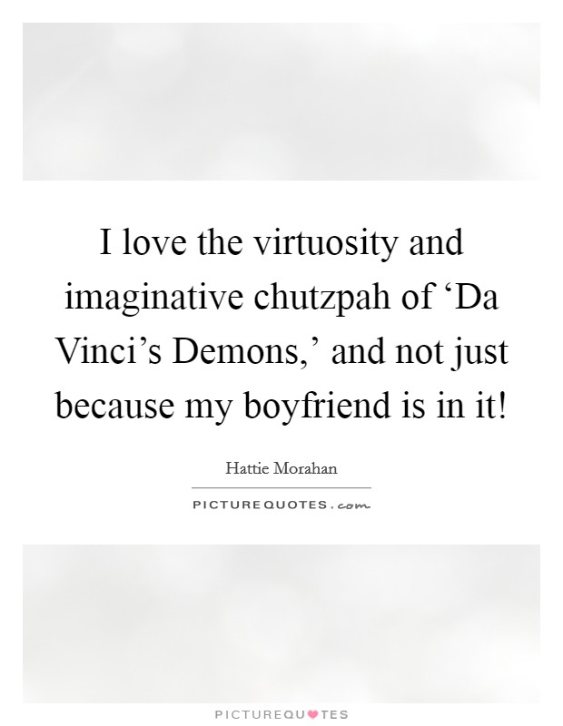 I love the virtuosity and imaginative chutzpah of ‘Da Vinci's Demons,' and not just because my boyfriend is in it! Picture Quote #1
