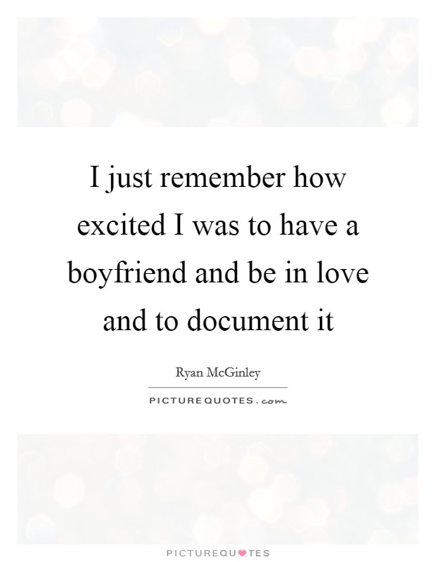 I just remember how excited I was to have a boyfriend and be in love and to document it Picture Quote #1