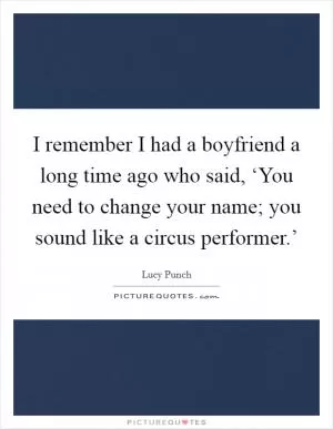 I remember I had a boyfriend a long time ago who said, ‘You need to change your name; you sound like a circus performer.’ Picture Quote #1