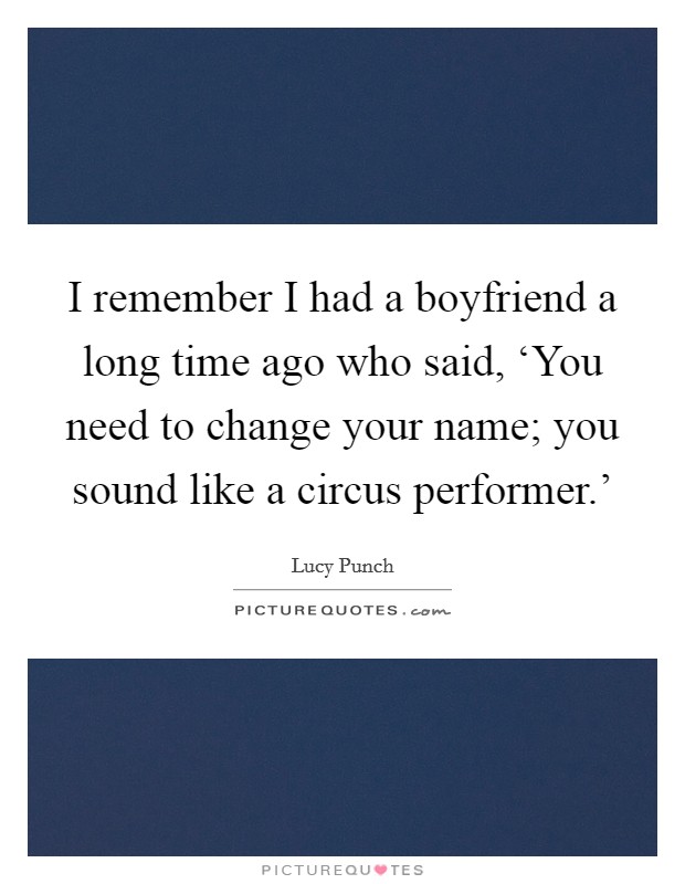 I remember I had a boyfriend a long time ago who said, ‘You need to change your name; you sound like a circus performer.' Picture Quote #1