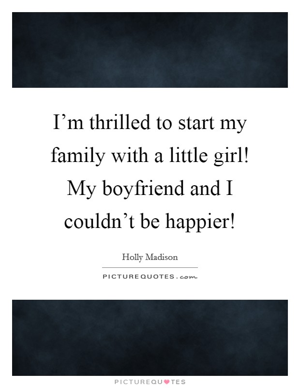 I'm thrilled to start my family with a little girl! My boyfriend and I couldn't be happier! Picture Quote #1