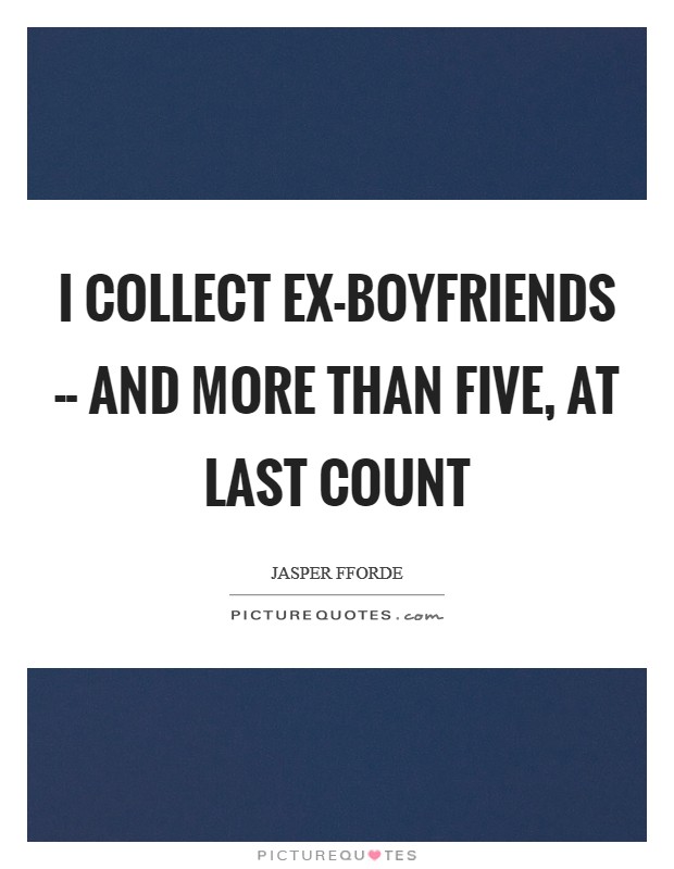 I collect ex-boyfriends -- and more than five, at last count Picture Quote #1