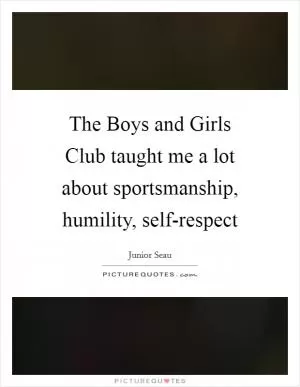 The Boys and Girls Club taught me a lot about sportsmanship, humility, self-respect Picture Quote #1