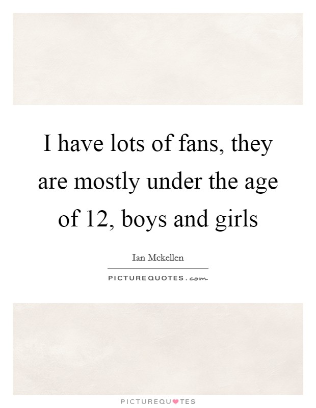 I have lots of fans, they are mostly under the age of 12, boys and girls Picture Quote #1