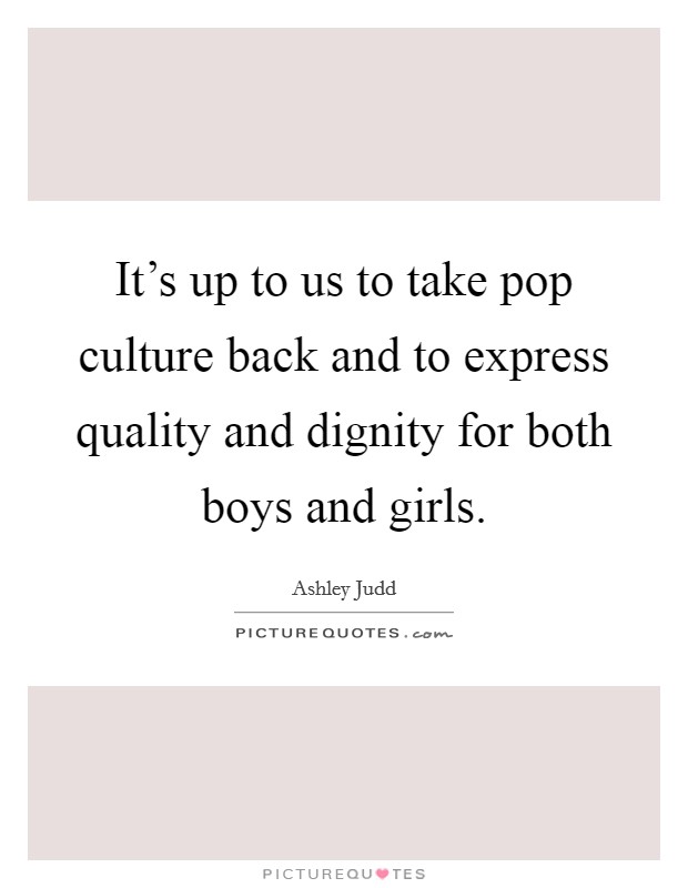 It's up to us to take pop culture back and to express quality and dignity for both boys and girls. Picture Quote #1