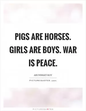 Pigs are horses. Girls are boys. War is peace Picture Quote #1
