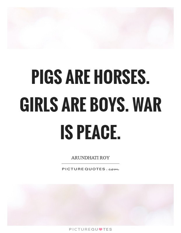 Pigs are horses. Girls are boys. War is peace. Picture Quote #1