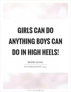 Girls can do anything boys can do in high heels! Picture Quote #1
