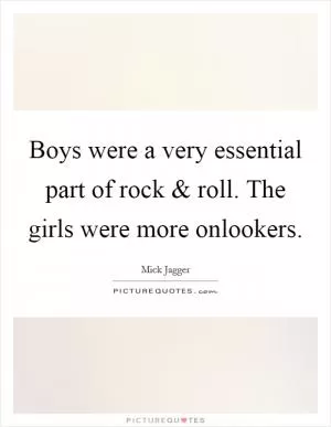 Boys were a very essential part of rock and roll. The girls were more onlookers Picture Quote #1