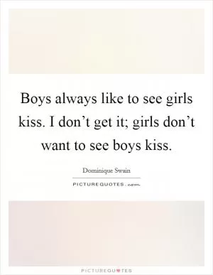 Boys always like to see girls kiss. I don’t get it; girls don’t want to see boys kiss Picture Quote #1