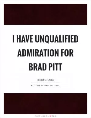 I have unqualified admiration for Brad Pitt Picture Quote #1