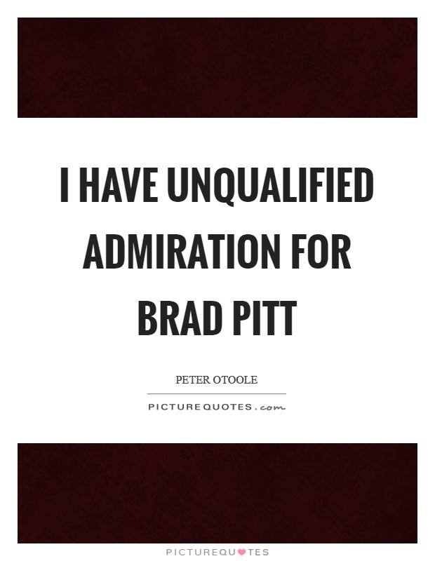 I have unqualified admiration for Brad Pitt Picture Quote #1