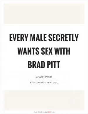 Every male secretly wants sex with Brad Pitt Picture Quote #1
