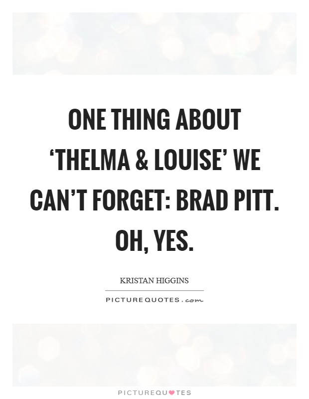 One thing about ‘Thelma and Louise' we can't forget: Brad Pitt. Oh, yes. Picture Quote #1