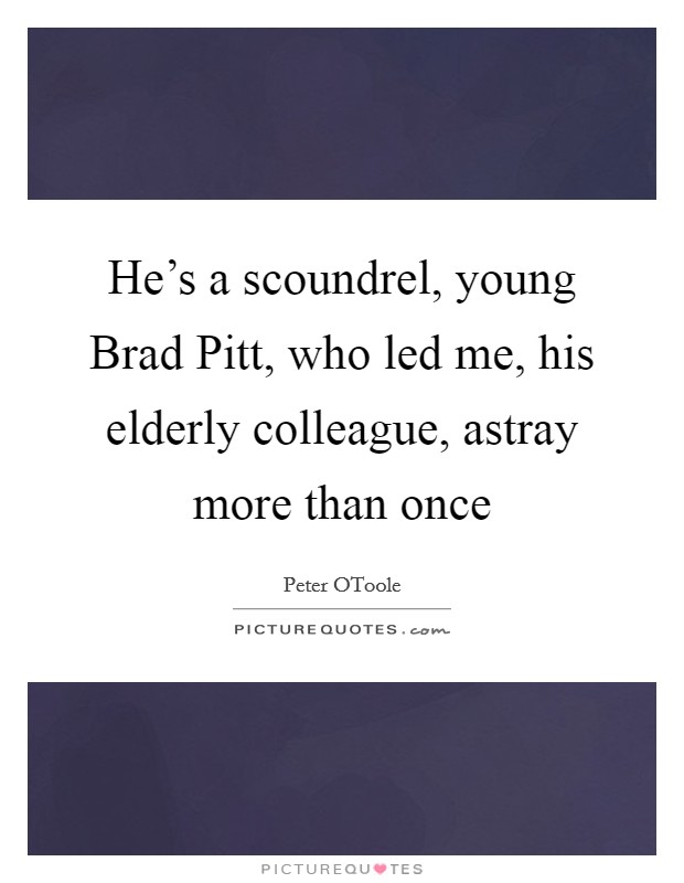 He's a scoundrel, young Brad Pitt, who led me, his elderly colleague, astray more than once Picture Quote #1