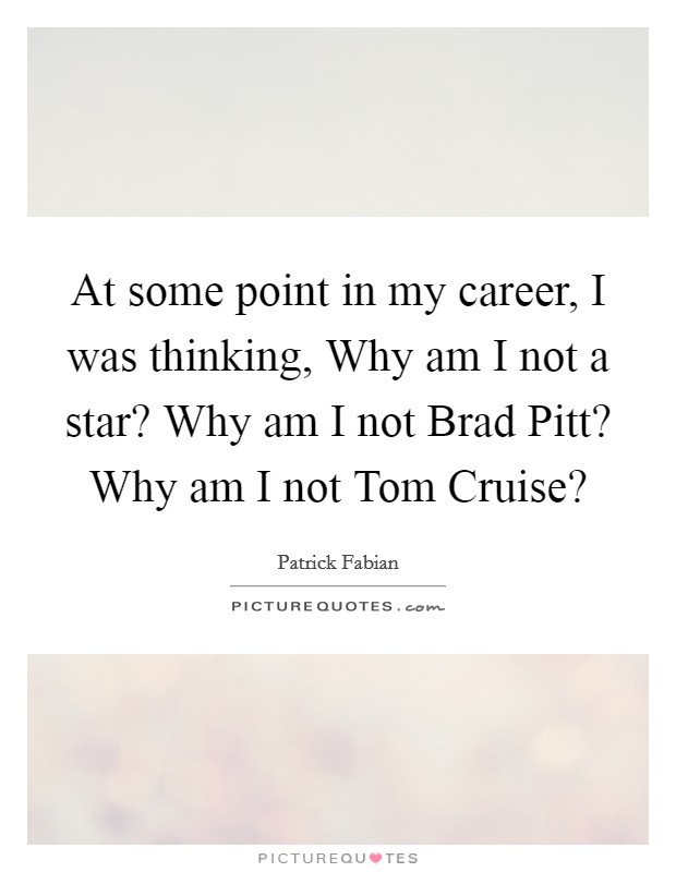 At some point in my career, I was thinking, Why am I not a star? Why am I not Brad Pitt? Why am I not Tom Cruise? Picture Quote #1