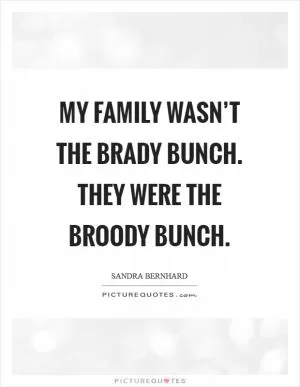 My family wasn’t the Brady Bunch. They were the Broody Bunch Picture Quote #1