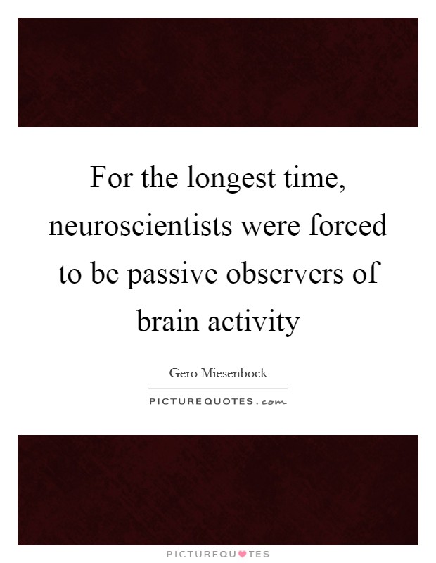 For the longest time, neuroscientists were forced to be passive observers of brain activity Picture Quote #1