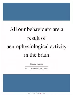 All our behaviours are a result of neurophysiological activity in the brain Picture Quote #1