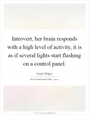 Introvert, her brain responds with a high level of activity, it is as if several lights start flashing on a control panel Picture Quote #1