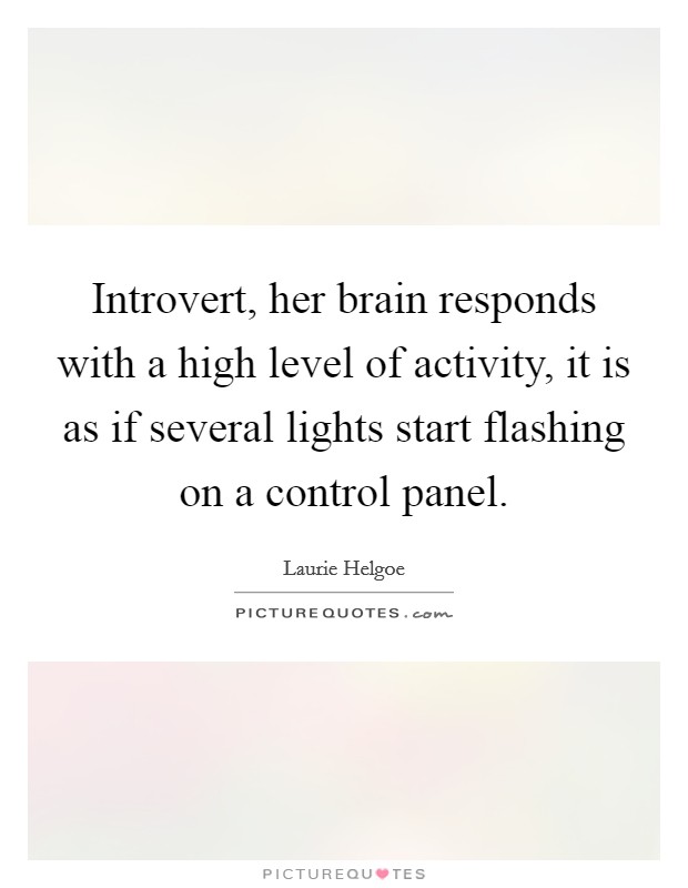 Introvert, her brain responds with a high level of activity, it is as if several lights start flashing on a control panel. Picture Quote #1