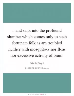 ...and sank into the profound slumber which comes only to such fortunate folk as are troubled neither with mosquitoes nor fleas nor excessive activity of brain Picture Quote #1