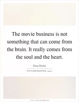 The movie business is not something that can come from the brain. It really comes from the soul and the heart Picture Quote #1